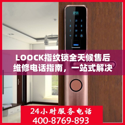 LOOCK指纹锁全天候售后维修电话指南，一站式解决您的服务需求