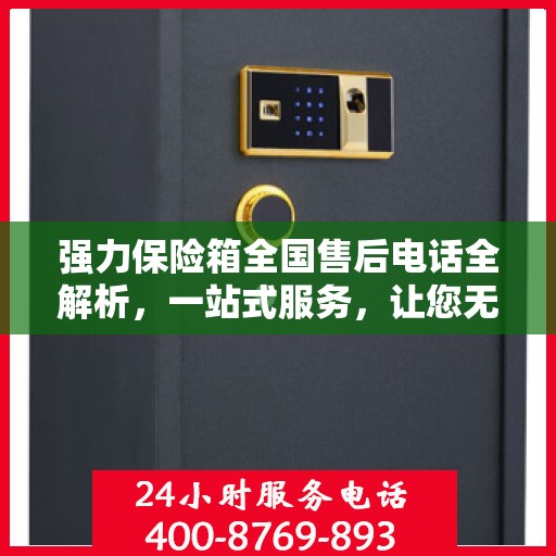 强力保险箱全国售后电话全解析，一站式服务，让您无忧售后！