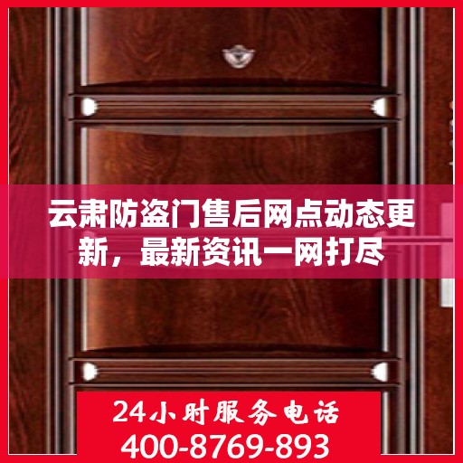 云肃防盗门售后网点动态更新，最新资讯一网打尽