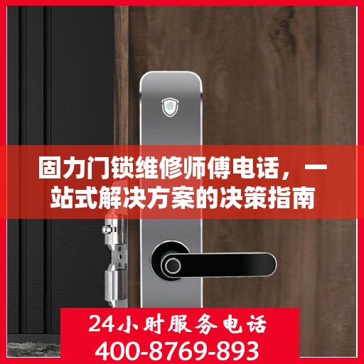 固力门锁维修师傅电话，一站式解决方案的决策指南