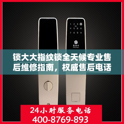 锁大大指纹锁全天候专业售后维修指南，权威售后电话解析