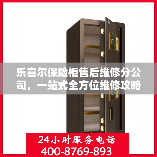 乐喜尔保险柜售后维修分公司，一站式全方位维修攻略与指南
