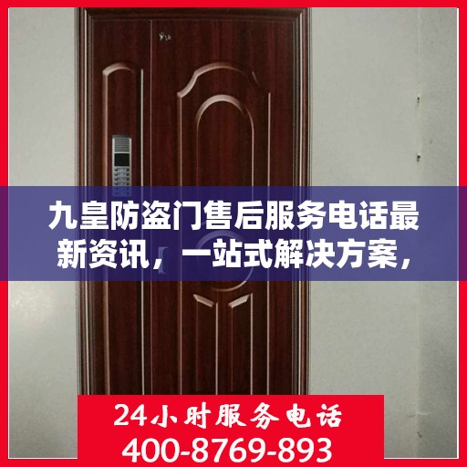 九皇防盗门售后服务电话最新资讯，一站式解决方案，贴心服务就在您身边