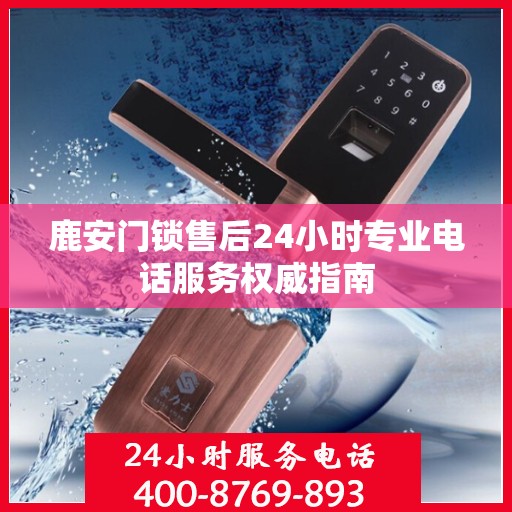 鹿安门锁售后24小时专业电话服务权威指南