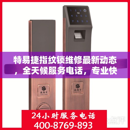 特易捷指纹锁维修最新动态，全天候服务电话，专业快速响应