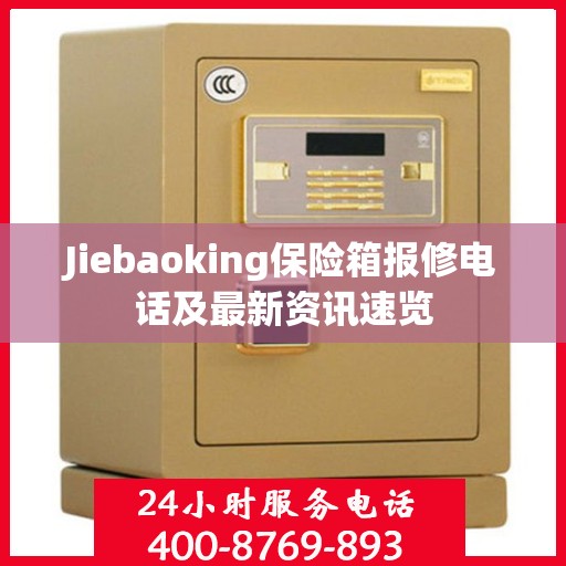 Jiebaoking保险箱报修电话及最新资讯速览
