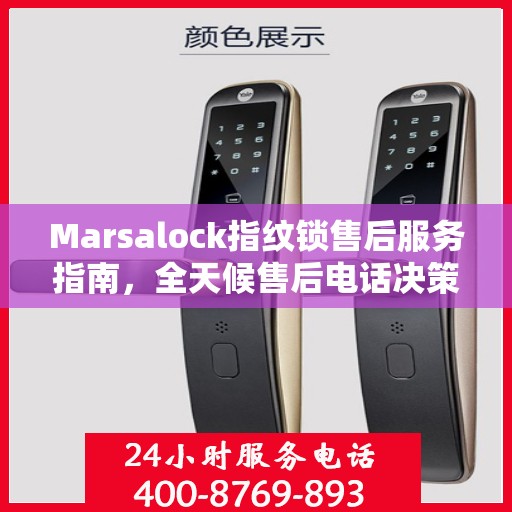Marsalock指纹锁售后服务指南，全天候售后电话决策参考