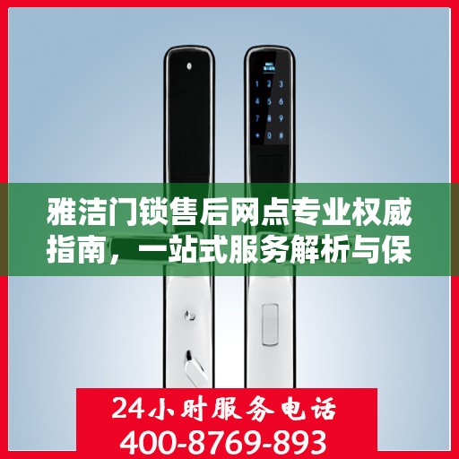 雅洁门锁售后网点专业权威指南，一站式服务解析与保障您的安全锁事