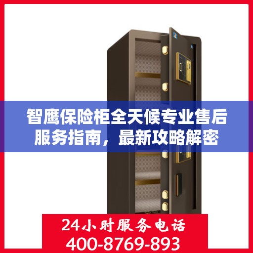 智鹰保险柜全天候专业售后服务指南，最新攻略解密