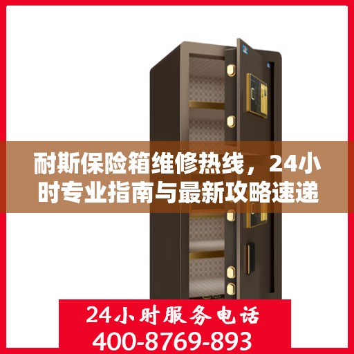 耐斯保险箱维修热线，24小时专业指南与最新攻略速递