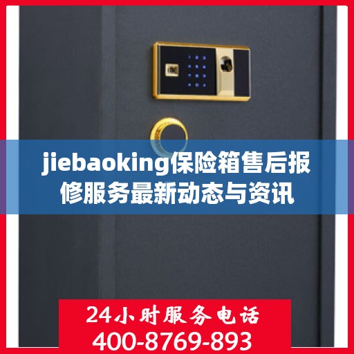 jiebaoking保险箱售后报修服务最新动态与资讯