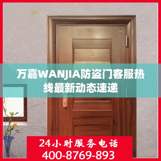 万嘉WANJIA防盗门客服热线最新动态速递