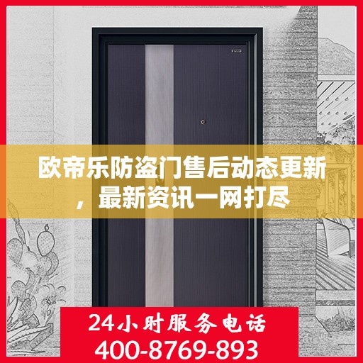 欧帝乐防盗门售后动态更新，最新资讯一网打尽