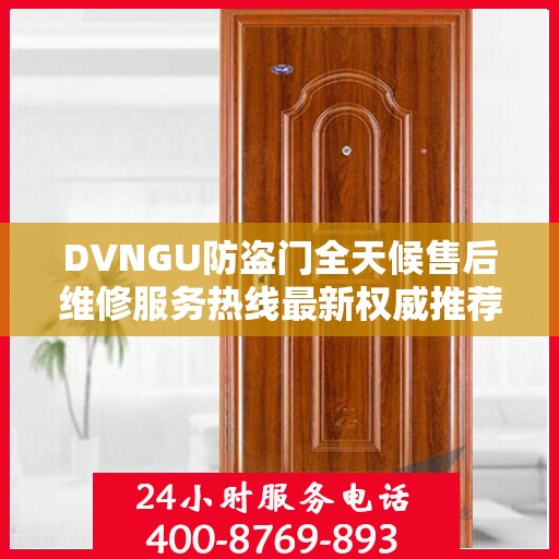 DVNGU防盗门全天候售后维修服务热线最新权威推荐指南