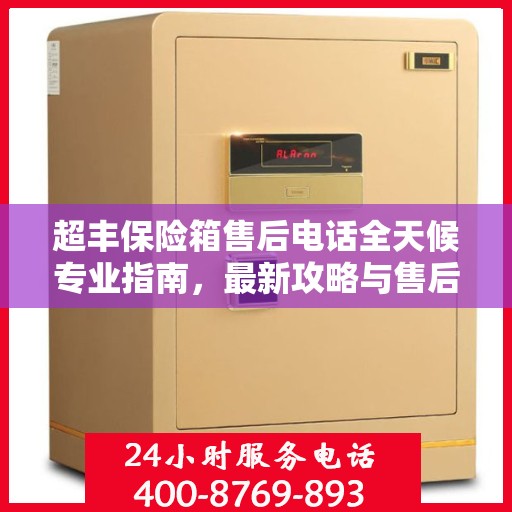 超丰保险箱售后电话全天候专业指南，最新攻略与售后支持