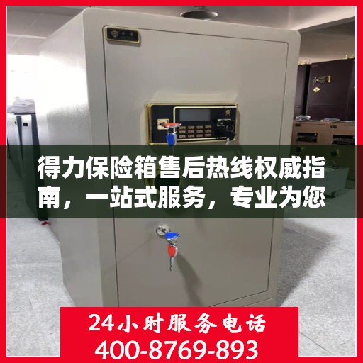 得力保险箱售后热线权威指南，一站式服务，专业为您解答疑虑！