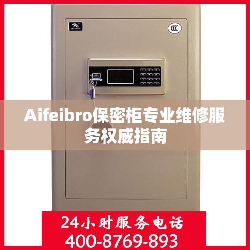 Aifeibro保密柜专业维修服务权威指南