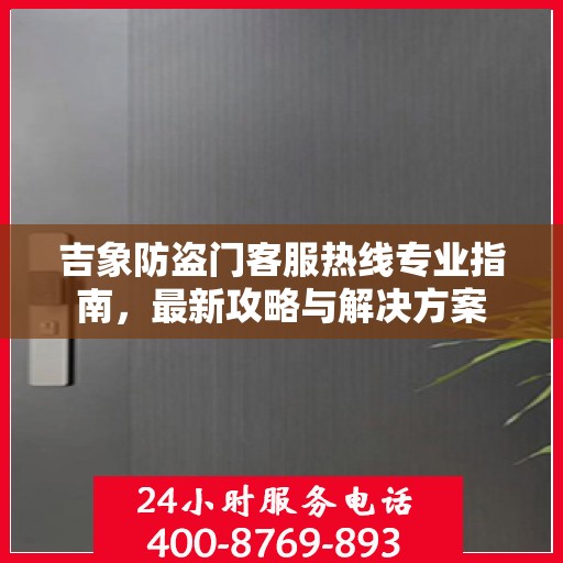 吉象防盗门客服热线专业指南，最新攻略与解决方案