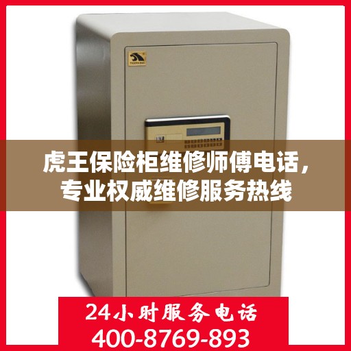 虎王保险柜维修师傅电话，专业权威维修服务热线