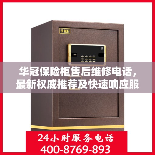 华冠保险柜售后维修电话，最新权威推荐及快速响应服务