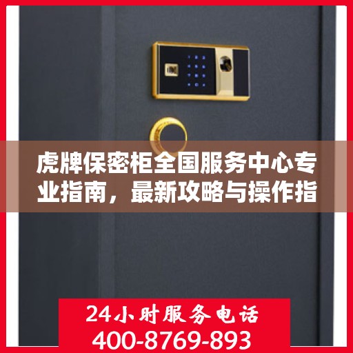 虎牌保密柜全国服务中心专业指南，最新攻略与操作指南