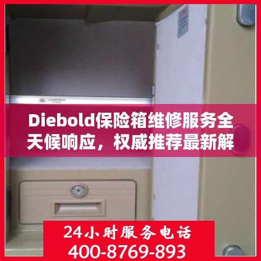 Diebold保险箱维修服务全天候响应，权威推荐最新解决方案