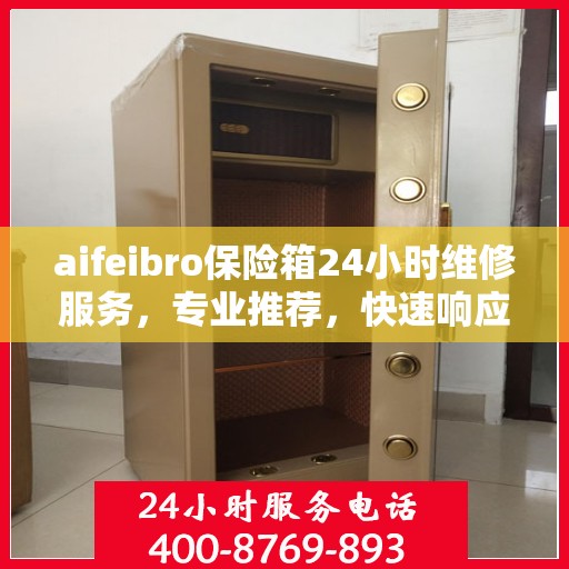 aifeibro保险箱24小时维修服务，专业推荐，快速响应