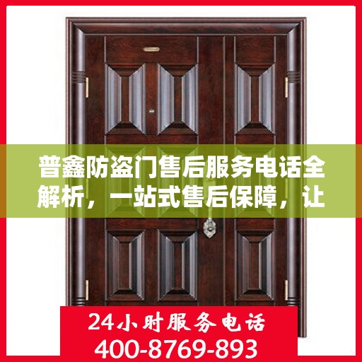 普鑫防盗门售后服务电话全解析，一站式售后保障，让您无忧购门！