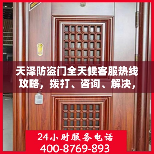 天泽防盗门全天候客服热线攻略，拨打、咨询、解决，一站式服务体验