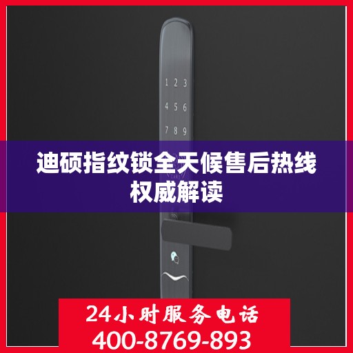 迪硕指纹锁全天候售后热线权威解读