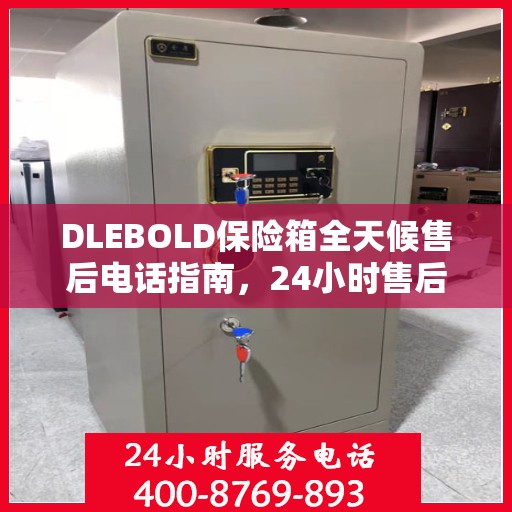 DLEBOLD保险箱全天候售后电话指南，24小时售后详细全面解析