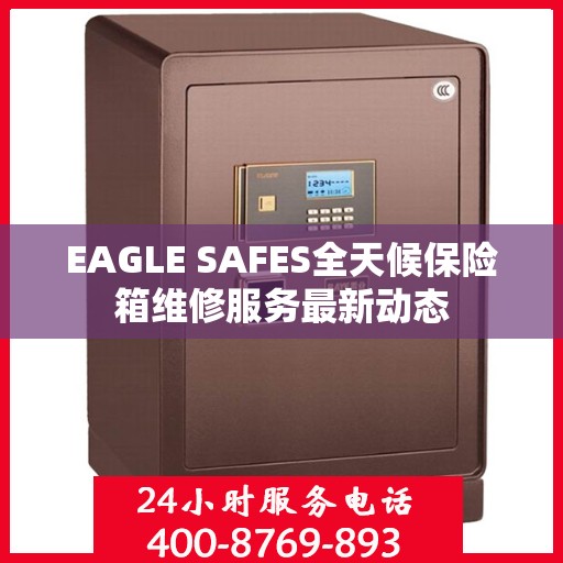 EAGLE SAFES全天候保险箱维修服务最新动态