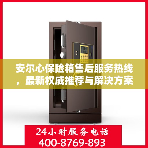 安尔心保险箱售后服务热线，最新权威推荐与解决方案