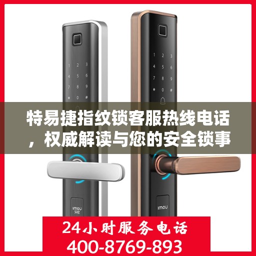 特易捷指纹锁客服热线电话，权威解读与您的安全锁事