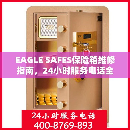 EAGLE SAFES保险箱维修指南，24小时服务电话全面解析与应急维修攻略