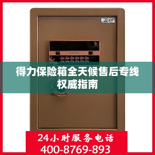 得力保险箱全天候售后专线权威指南
