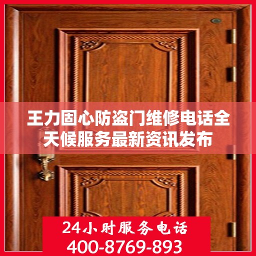 王力固心防盗门维修电话全天候服务最新资讯发布