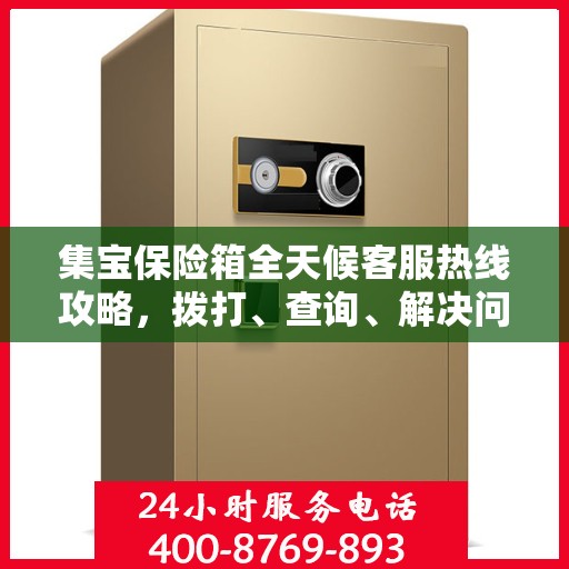 集宝保险箱全天候客服热线攻略，拨打、查询、解决问题一步到位！