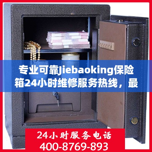 专业可靠Jiebaoking保险箱24小时维修服务热线，最新权威推荐