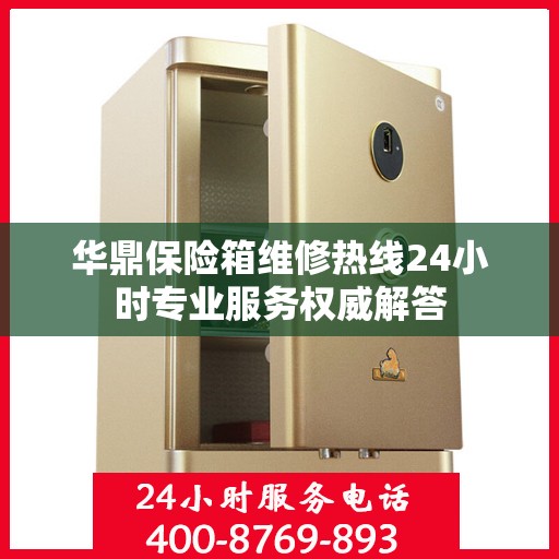 华鼎保险箱维修热线24小时专业服务权威解答