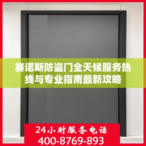 赛诺斯防盗门全天候服务热线与专业指南最新攻略
