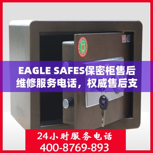EAGLE SAFES保密柜售后维修服务电话，权威售后支持热线