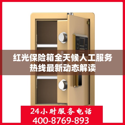 红光保险箱全天候人工服务热线最新动态解读