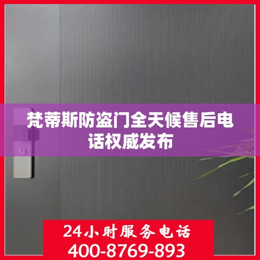 梵蒂斯防盗门全天候售后电话权威发布