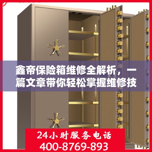 鑫帝保险箱维修全解析，一篇文章带你轻松掌握维修技巧