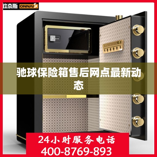 驰球保险箱售后网点最新动态