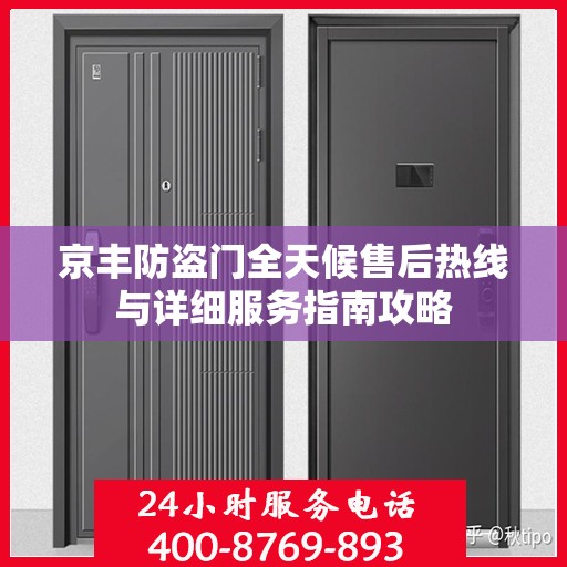 京丰防盗门全天候售后热线与详细服务指南攻略
