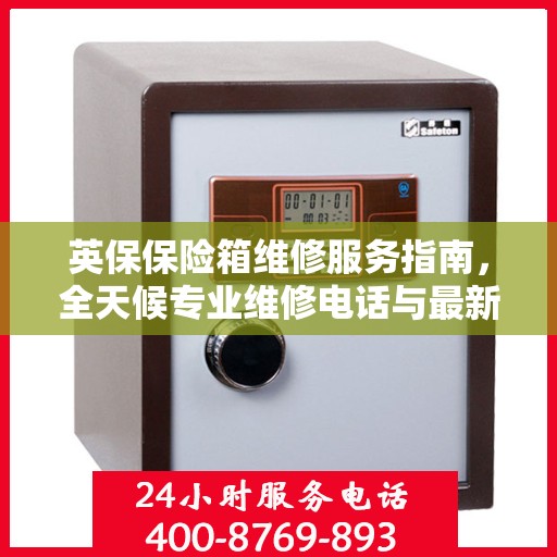 英保保险箱维修服务指南，全天候专业维修电话与最新攻略分享