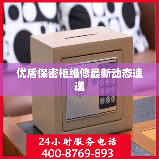 优盾保密柜维修最新动态速递