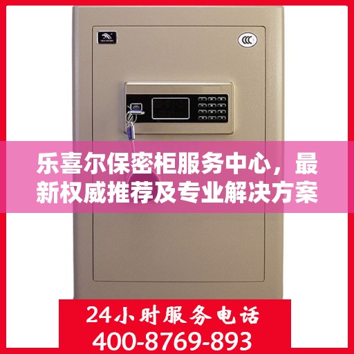 乐喜尔保密柜服务中心，最新权威推荐及专业解决方案